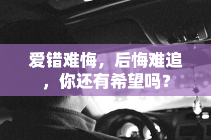 爱错难悔，后悔难追，你还有希望吗？