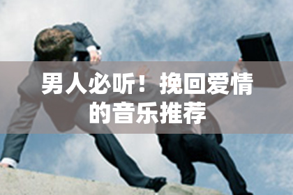 男人必听！挽回爱情的音乐推荐