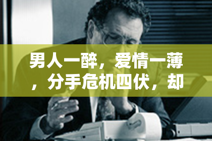 男人一醉，爱情一薄，分手危机四伏，却有奇招一招，快速挽回爱情如故！
