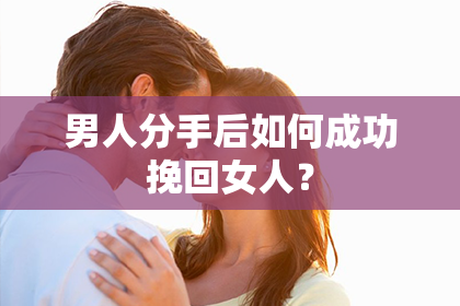 男人分手后如何成功挽回女人？
