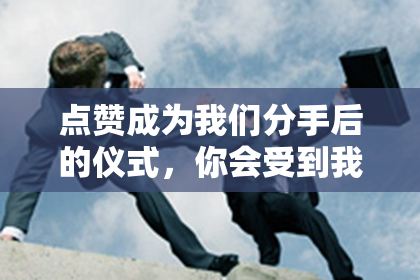 点赞成为我们分手后的仪式，你会受到我的新朋友圈吗？