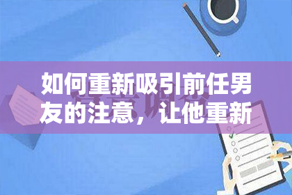 如何重新吸引前任男友的注意，让他重新追求你？