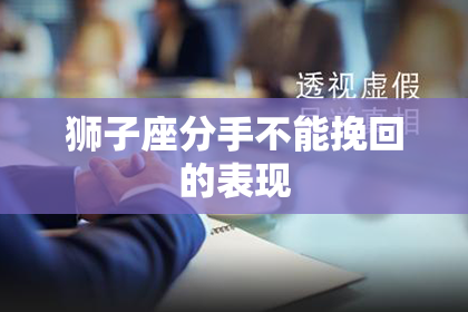 狮子座分手不能挽回的表现
