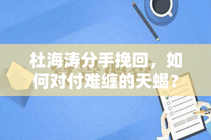 杜海涛分手挽回，如何对付难缠的天蝎？