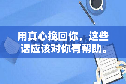 用真心挽回你，这些话应该对你有帮助。