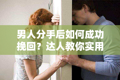 男人分手后如何成功挽回？达人教你实用拉黑挽回方法！
