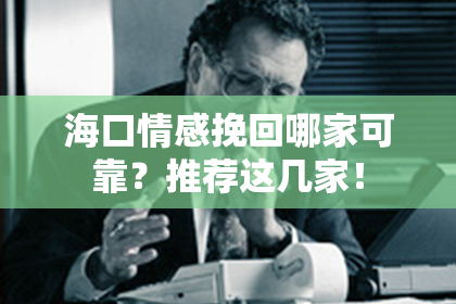 海口情感挽回哪家可靠？推荐这几家！
