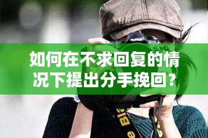 如何在不求回复的情况下提出分手挽回？