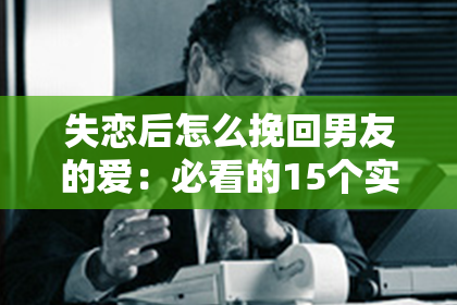 失恋后怎么挽回男友的爱：必看的15个实用技巧