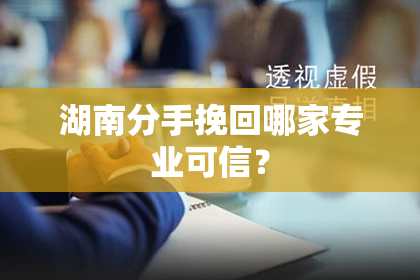 湖南分手挽回哪家专业可信？