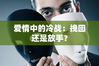 爱情中的冷战：挽回还是放手？