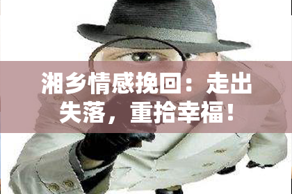 湘乡情感挽回：走出失落，重拾幸福！