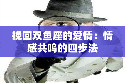 挽回双鱼座的爱情：情感共鸣的四步法