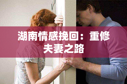 湖南情感挽回：重修夫妻之路