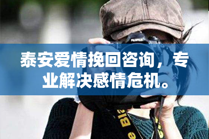 泰安爱情挽回咨询，专业解决感情危机。