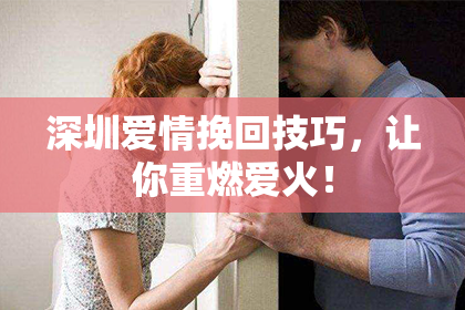 深圳爱情挽回技巧，让你重燃爱火！