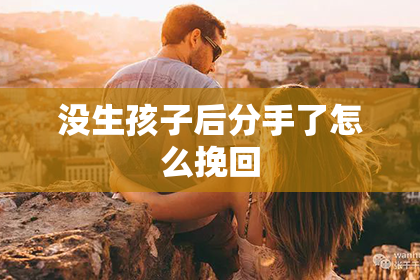 没生孩子后分手了怎么挽回