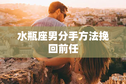 水瓶座男分手方法挽回前任