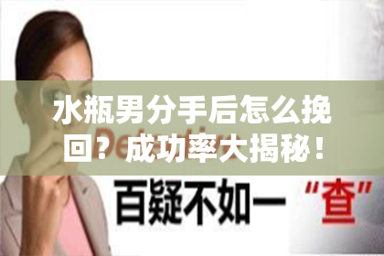 水瓶男分手后怎么挽回？成功率大揭秘！