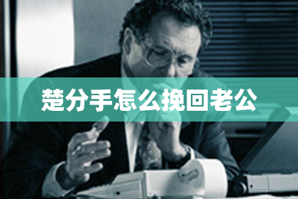 楚分手怎么挽回老公
