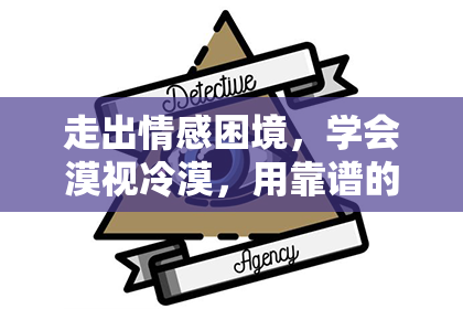 走出情感困境，学会漠视冷漠，用靠谱的方法挽回爱情