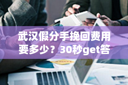 武汉假分手挽回费用要多少？30秒get答案！