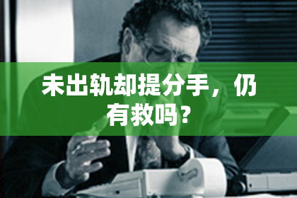未出轨却提分手，仍有救吗？