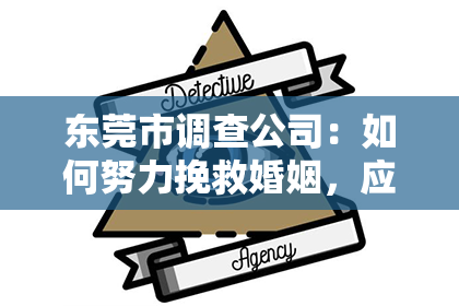 东莞市调查公司:如何努力挽救婚姻,应对配偶的出轨行为