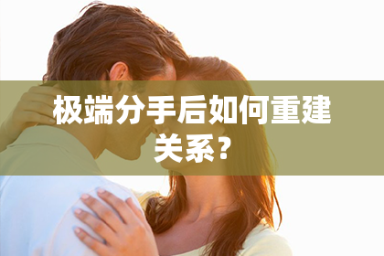 极端分手后如何重建关系？