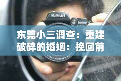东莞小三调查:重建破碎的婚姻:挽回前妻的步骤和建议