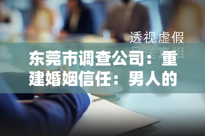 东莞市调查公司:重建婚姻信任:男人的悔过与努力