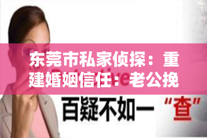 东莞市私家侦探:重建婚姻信任:老公挽回出轨妻子的方法