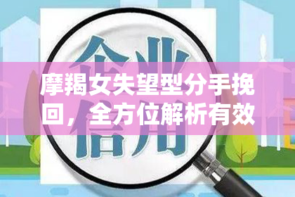 摩羯女失望型分手挽回，全方位解析有效方法！