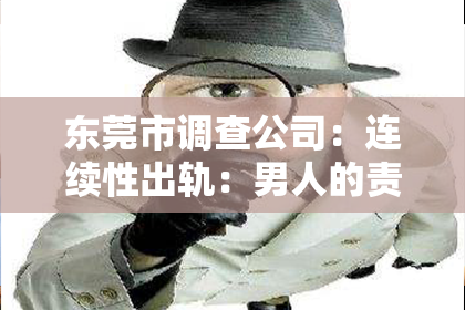 东莞市调查公司:连续性出轨:男人的责任与失去