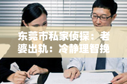 东莞市私家侦探:老婆出轨:冷静理智挽回离婚