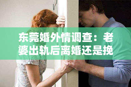 东莞婚外情调查:老婆出轨后离婚还是挽回