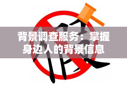 背景调查服务：掌握身边人的背景信息