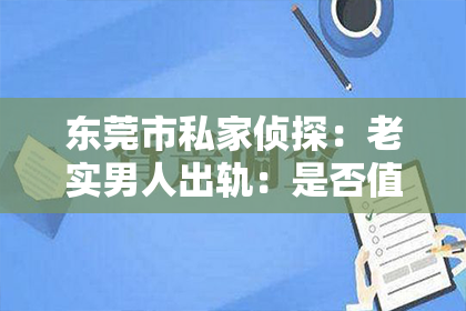 东莞市私家侦探:老实男人出轨:是否值得挽回?