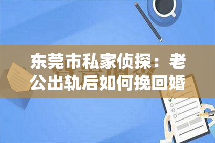 东莞市私家侦探:老公出轨后如何挽回婚姻并重建信任