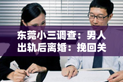 东莞小三调查:男人出轨后离婚:挽回关系的有效方法