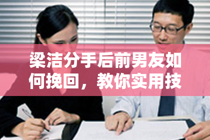 梁洁分手后前男友如何挽回，教你实用技巧