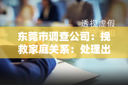 东莞市调查公司:挽救家庭关系:处理出轨事件的建议