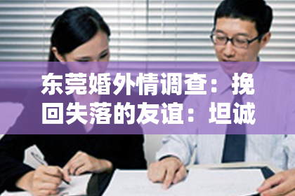 东莞婚外情调查:挽回失落的友谊:坦诚、宽容、专业帮助和积极态度