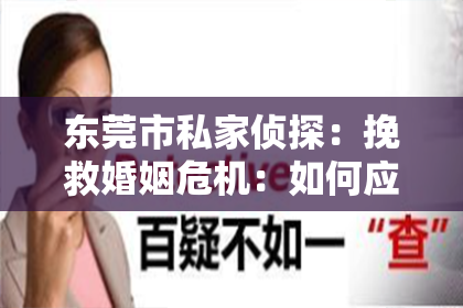 东莞市私家侦探:挽救婚姻危机:如何应对丈夫出轨意向的挑战