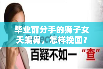 毕业前分手的狮子女天蝎男，怎样挽回？