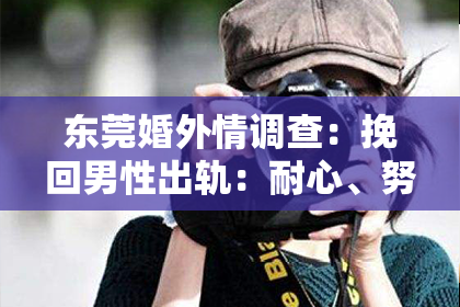 东莞婚外情调查:挽回男性出轨:耐心、努力和沟通的关键