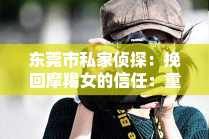 东莞市私家侦探:挽回摩羯女的信任:重建稳固关系的六步策略