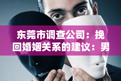 东莞市调查公司:挽回婚姻关系的建议:男人出轨后如何重建信任