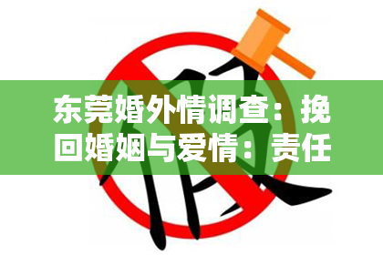 东莞婚外情调查:挽回婚姻与爱情:责任、沟通与包容的重要性