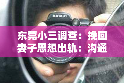 东莞小三调查:挽回妻子思想出轨:沟通、陪伴与改善自我